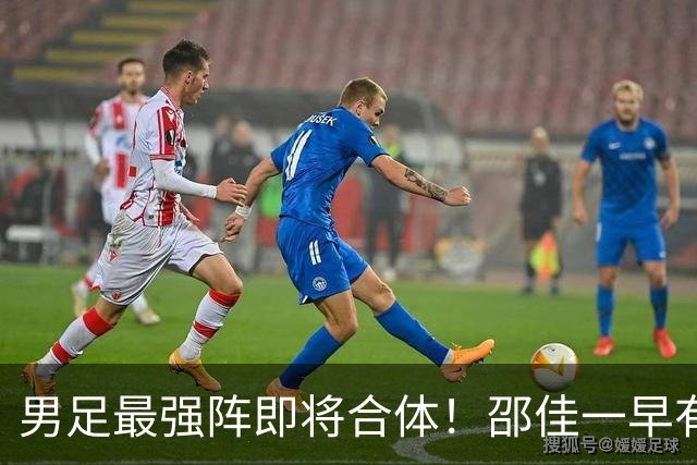 男足最强阵即将合体！邵佳一早有预言，王钰栋与李昊回归，首发阵容逐渐明朗